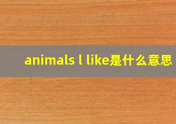 animals l like是什么意思